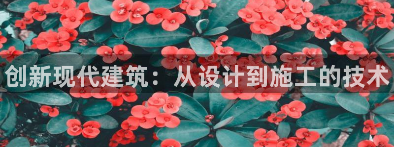 安信12是正规平台吗：创新现代建筑：从设计到施工的技术