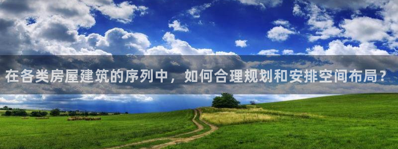安信12级粉丝团福利：在各类房屋建筑的序列中，如何合理规划和安排空间布局？