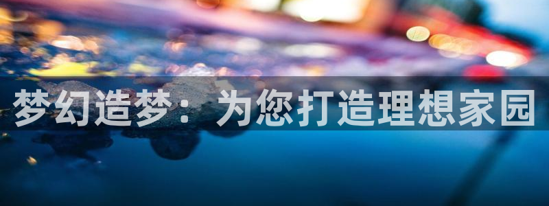安信12平台介绍：梦幻造梦：为您打造理想家园
