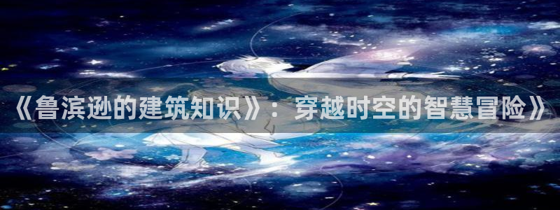 安信12平台的网址：《鲁滨逊的建筑知识》：穿越时空的智慧冒险》