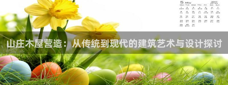 安信12登录网址：山庄木屋营造：从传统到现代的建筑艺术与设计探讨