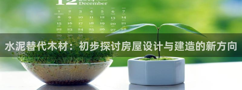 安信娱乐12登录地址：水泥替代木材：初步探讨房屋设计与建造的新方向