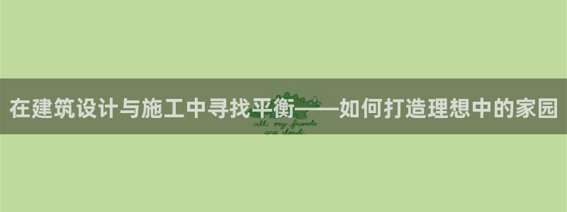 安信12网站：在建筑设计与施工中寻找平衡——如何打造理想中的家园