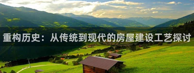 安信12平台开户：重构历史：从传统到现代的房屋建设工艺探讨