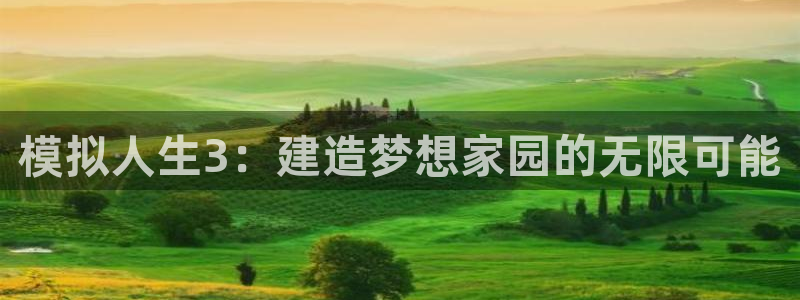 安信12平台最新消息：模拟人生3：建造梦想家园的无限可能