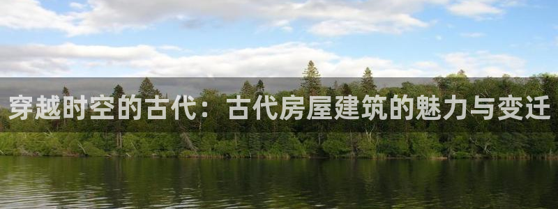 安信312 12：穿越时空的古代：古代房屋建筑的魅力与变迁