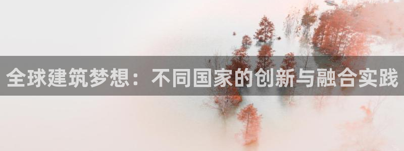 安信12彩票在线网址：全球建筑梦想：不同国家的创新与融合实践