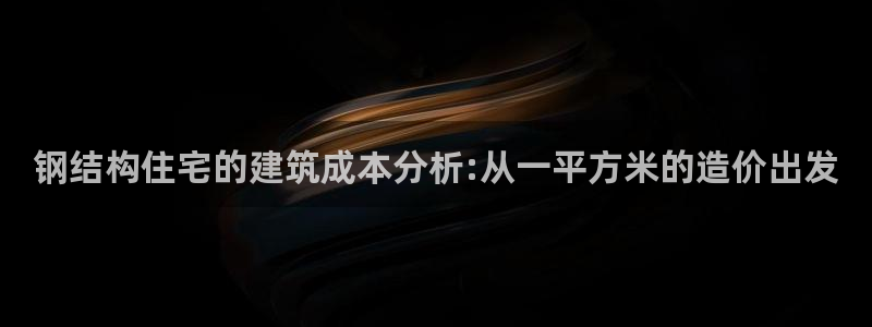 安信12娱乐代理：钢结构住宅的建筑成本分析:从一平方米的造价出发