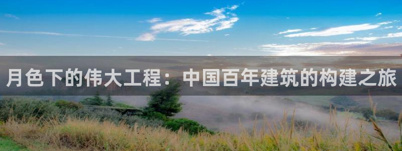 安信12怎么注册：月色下的伟大工程：中国百年建筑的构建之旅