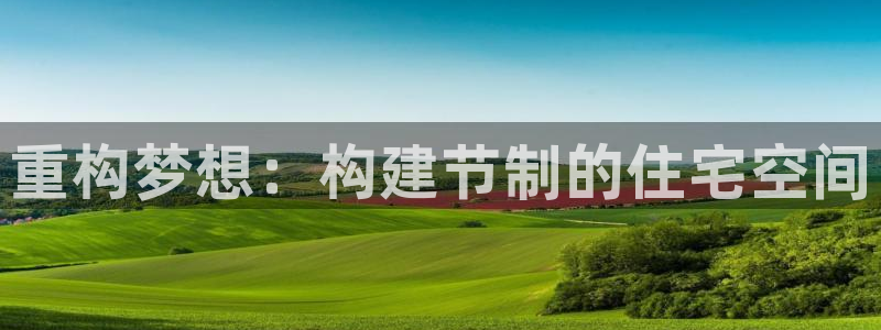 安信主管ke金12手12指ho：重构梦想：构建节制的住宅空间
