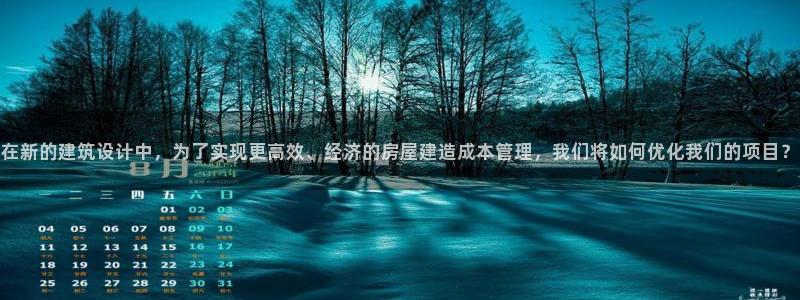 安信招商rk金12手12指jc：在新的建筑设计中，为了实现更高效、经济的房屋建造成本管理，我们将如何优化我们的项目？