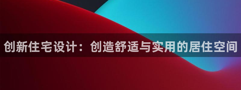 安信12位资金账号：创新住宅设计：创造舒适与实用的居住空间
