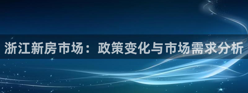 安信4娱乐去55 12：浙江新房市场：政策变化与市场需求分析