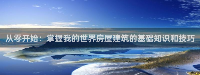 安信12注册登录下戴：从零开始：掌握我的世界房屋建筑的基础知识和技巧