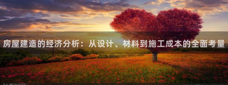 安信4娱乐去55 12：房屋建造的经济分析：从设计、材料到施工成本的全面考量