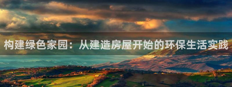 安信12注册代理：构建绿色家园：从建造房屋开始的环保生活实践