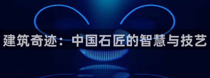 安信12软件介绍：建筑奇迹：中国石匠的智慧与技艺
