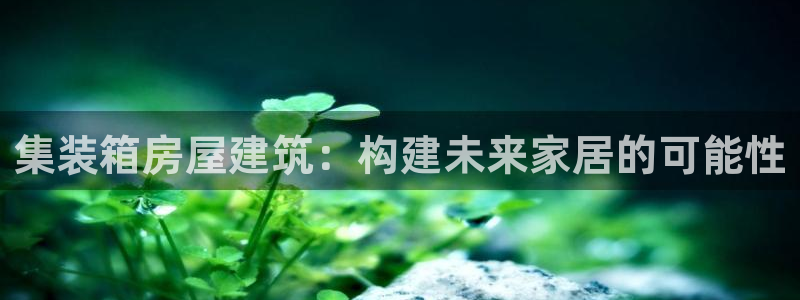 安信12月金股：集装箱房屋建筑：构建未来家居的可能性