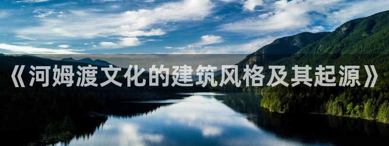 安信12注册代理：《河姆渡文化的建筑风格及其起源》