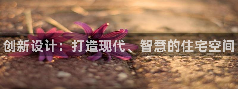 安信12app下载：创新设计：打造现代、智慧的住宅空间
