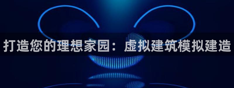 安信12官网：打造您的理想家园：虚拟建筑模拟建造