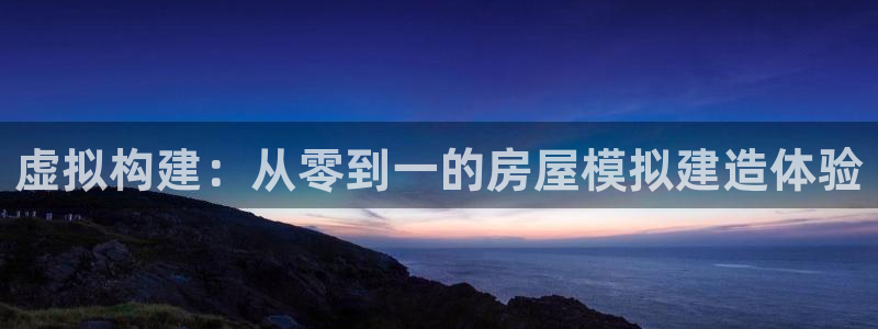 安信12平台最新消息：虚拟构建：从零到一的房屋模拟建造体验