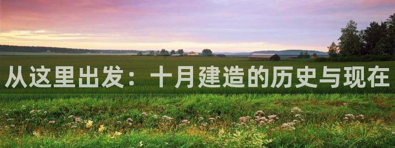 安信12开户：从这里出发：十月建造的历史与现在