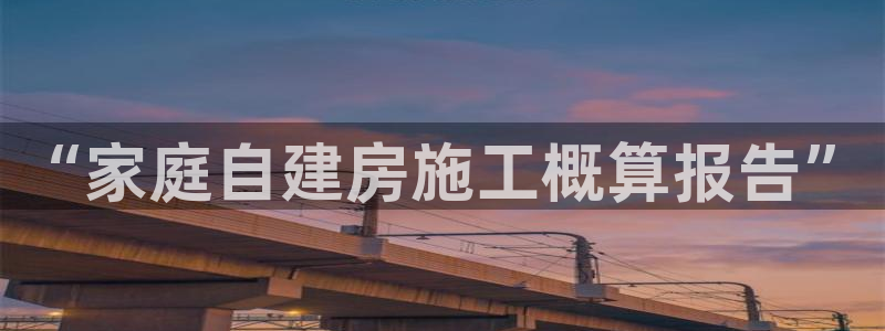 安信12娱乐登录网页：“家庭自建房施工概算报告”