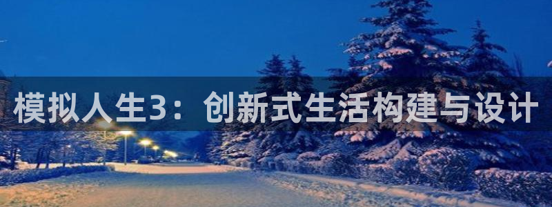 安信主管su金12手12指tq：模拟人生3：创新式生活构建与设计