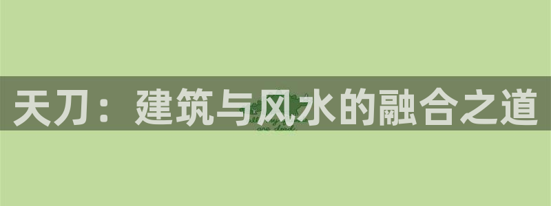 安信12平台下载：天刀：建筑与风水的融合之道