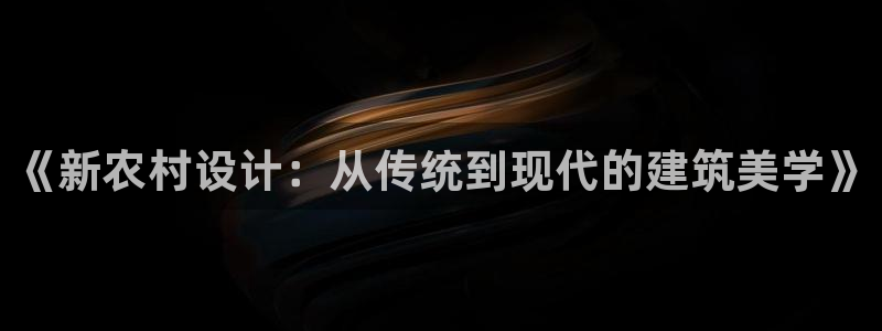 安信12官网：《新农村设计：从传统到现代的建筑美学》