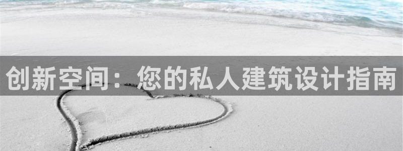 安信12娱乐开户：创新空间：您的私人建筑设计指南