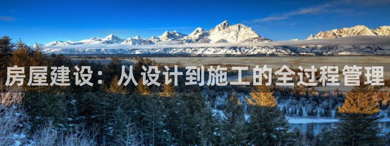 安信12登录网址：房屋建设：从设计到施工的全过程管理