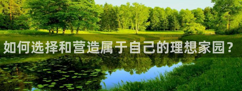 安信12娱乐注册：如何选择和营造属于自己的理想家园？