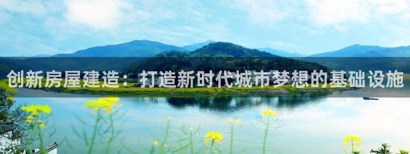 安信12平台开户：创新房屋建造：打造新时代城市梦想的基础设施