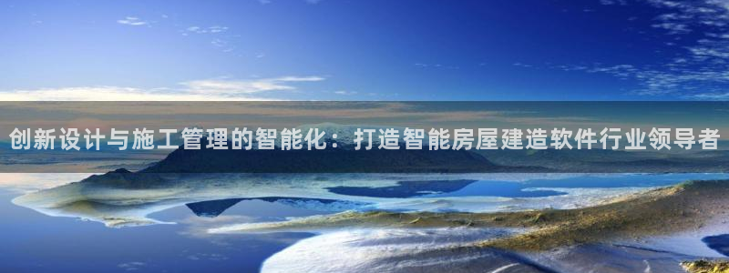 安信12怎么注册：创新设计与施工管理的智能化：打造智能房屋建造软件行业领导者