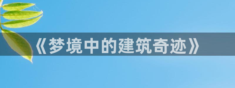 安信122853179Z空间：《梦境中的建筑奇迹》