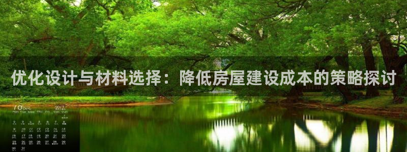 安信12注册咋7O777：优化设计与材料选择：降低房屋建设成本的策略探讨