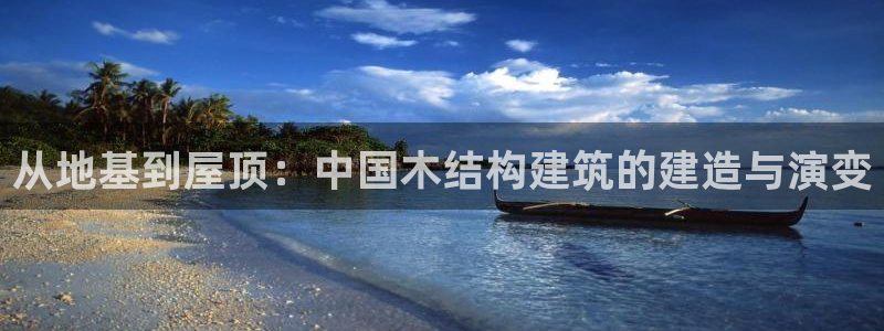 安信12平台介绍：从地基到屋顶：中国木结构建筑的建造与演变