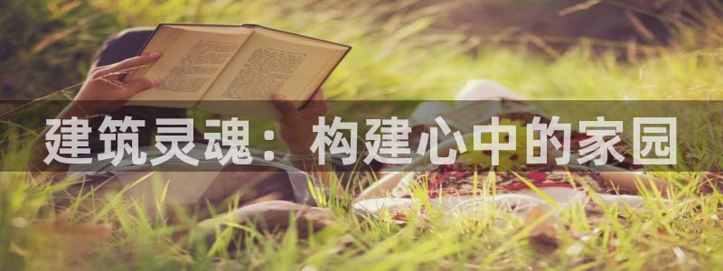 安信12是正轨网站吗：建筑灵魂：构建心中的家园