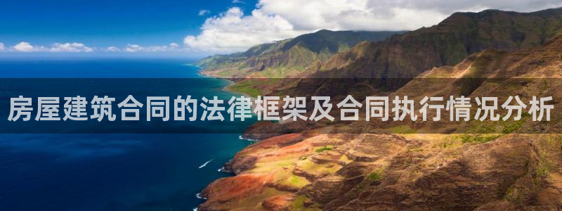 安信12平台的网址：房屋建筑合同的法律框架及合同执行情况分析