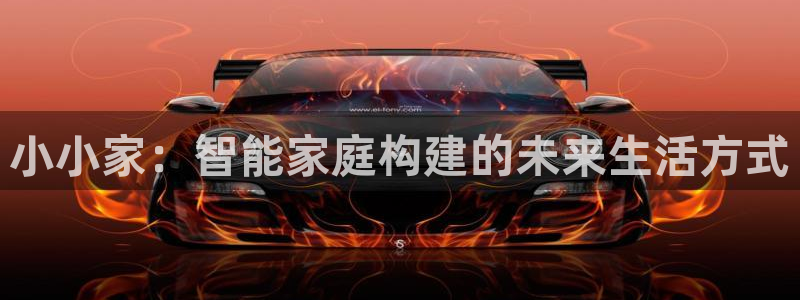 安信12娱乐代理：小小家：智能家庭构建的未来生活方式