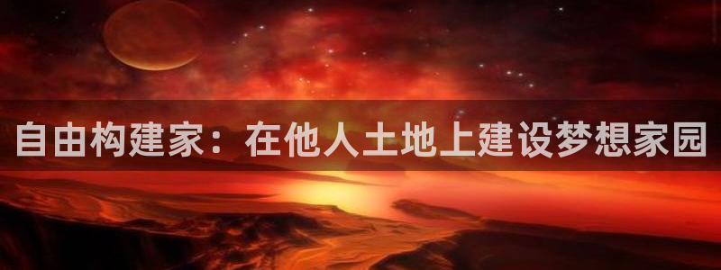 安信12注册登录下戴：自由构建家：在他人土地上建设梦想家园