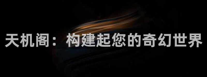 安信12是做什么：天机阁：构建起您的奇幻世界