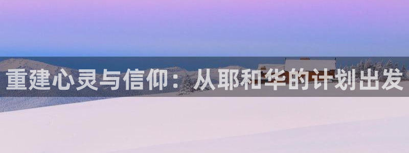安信12平台的网址：重建心灵与信仰：从耶和华的计划出发