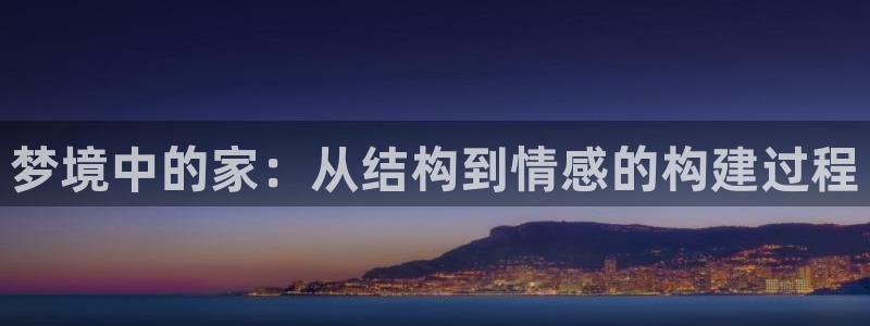 安信12彩票在线网址：梦境中的家：从结构到情感的构建过程