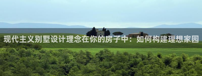 安信12娱乐登录网页：现代主义别墅设计理念在你的房子中：如何构建理想家园