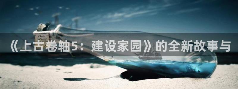 安信12注册登录平台：《上古卷轴5：建设家园》的全新故事与