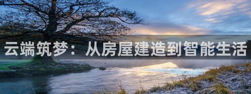 安信12注册登录平台：云端筑梦：从房屋建造到智能生活
