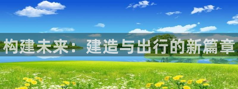 安信主管ke金12手12指ho：构建未来：建造与出行的新篇章